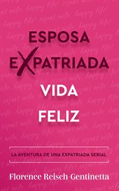 Expat Wife, Happy Life! : La aventura de una expatriada serial. Guías de estilo y de vida (Libros) Expat Libros cover image cdn