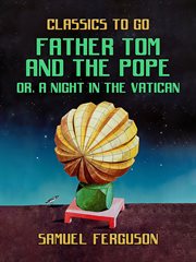 Father Tom and the Pope : or, A Night in the Vatican. Classics To Go cover image cdn