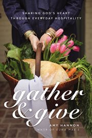 Gather and Give : Sharing God's Heart Through Everyday Hospitality cover image cdn
