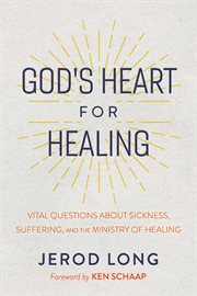 God's Heart for Healing : Vital Questions About Sickness, Suffering, and the Ministry of Healing cover image cdn