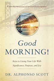 Good Morning! : Keys to Living Your Life with Significance, Purpose, and Joy. 365-Day Devotional of Spiritual Encouragement cover image cdn
