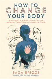 How to Change Your Body : The Science of Interoception and Healing Through Connection to Yourself and Others cover image cdn