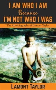 I Am Who I Am Because I'm Not Who I Was : The Autobiography of Lamont Taylor cover image cdn