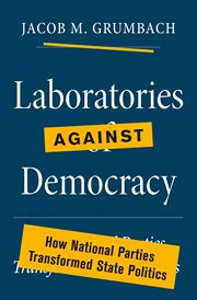 Laboratories against Democracy : How National Parties Transformed State Politics. Princeton Studies in American Politics: Historical, International, and Comparative Perspectives cover image cdn