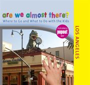 Are We Almost There? Los Angeles : Where to Go and What to Do With the Kids. Are We Almost There? cover image cdn