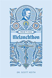 Meeting Melanchthon : A Brief Biographical Sketch of Philip Melanchthon and a Few Samples of His Writing cover image cdn