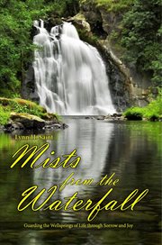 Mists From the Waterfall : Guarding the Wellsprings of Life through Sorrow and Joy cover image cdn