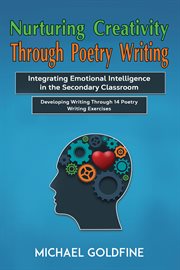 Nurturing Creativity Through Poetry Writing : Integrating Emotional Intelligence in the Secondary Classroom cover image cdn