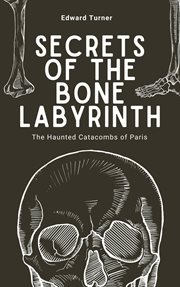 Secrets of the Bone Labyrinth : The Haunted Catacombs of Paris cover image cdn