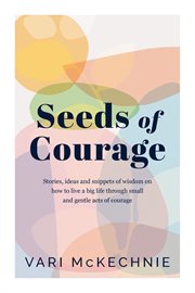 Seeds of Courage : Stories, ideas and snippets of wisdom on how to live a big life through small and gentle acts of cou cover image cdn
