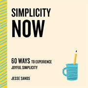 Simplicity Now : 60 Ways to Experience Joyful Simplicity. Now cover image cdn