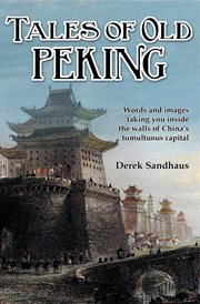 Tales of old Peking : words and images taking you inside the walls of China's tumultuous capital cover image cdn