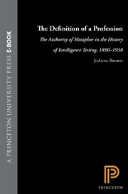 The Definition of a Profession : The Authority of Metaphor in the History of Intelligence Testing, 1890-1930 cover image cdn