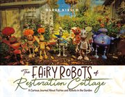 The Fairy Robots of Restoration Cottage : A Curious Journal About Fairies and Robots in the Garden cover image cdn