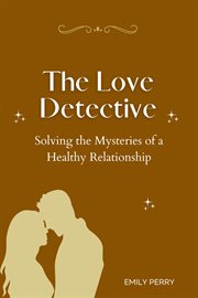 The Love Detective : Solving the Mysteries of a Healthy Relationship cover image cdn