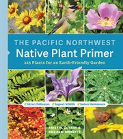 The Pacific Northwest Native Plant Primer : 225 Plants for an Earth-Friendly Garden cover image cdn
