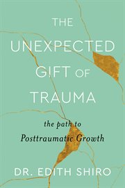 The Unexpected Gift of Trauma : The Path to Posttraumatic Growth cover image cdn