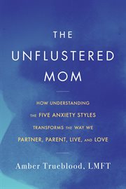 The Unflustered Mom : How Understanding the Five Anxiety Styles Transforms the Way We Parent, Partner, Live, and Love cover image cdn
