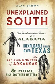 Unexplained South : The Underwater Forest of Alabama, Inexplicable Lights Over Texas, the Red-Eyed Monster of Arkansas & cover image cdn