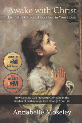 Awake with Christ : living the Catholic Holy Hour in your home : how keeping God prayerful company in the Garden of Gethsemane can change your life cover image