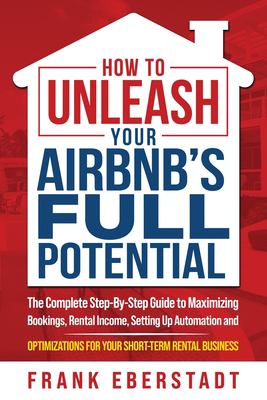 How to unleash your Airbnb's full potential : the complete step-by-step guide to maximizing bookings, rental income, setting up automation and optimizations for your short-term rental business  cover image cdn