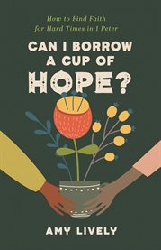 Can I Borrow a Cup of Hope? : How to Find Faith for Hard Times in 1 Peter cover image cdn