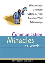 Communication miracles at work : effective tools and tips for getting the most from your work relationships cover image cdn