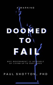 Doomed to Fail : Why Government Is Incapable of Living up to Our Hopes cover image cdn
