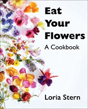Eat Your Flowers : Botanical Recipes for Fresh Flavors and Vibrant Meals cover image cdn