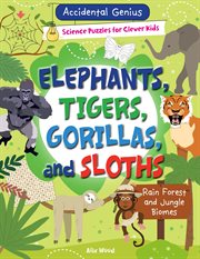 Elephants, Tigers, Gorillas, and Sloths : Rain Forest and Jungle Biomes. Accidental Genius: Science Puzzles for Clever Kids cover image cdn