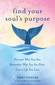 Find your soul's purpose : discover who you are, remember why you are here, live a life you love cover image cdn