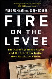 Fire on the Levee : The Murder of Henry Glover and the Pursuit of Justice after Hurricane Katrina cover image cdn