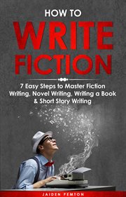 How to Write Fiction : 7 Easy Steps to Master Fiction Writing, Novel Writing, Writing a Book & Short Story Writing. Creative Writing cover image cdn