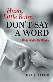 Hush, Little Baby, Don't Say a Word : Wait While He Works cover image cdn