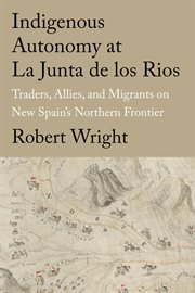 Indigenous Autonomy at La Junta de los Rios : Traders, Allies, and Migrants on New Spain's Northern Frontier. Global Borderlands cover image cdn