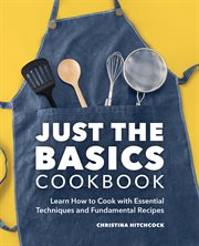 Just the Basics Cookbook : Learn How to Cook with Essential Techniques and Fundamental Recipes cover image cdn