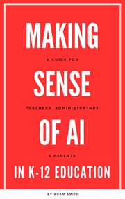 Making Sense of AI in K12 Education : A Guide for Teachers, Administrators, and Parents cover image cdn