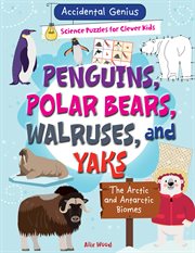 Penguins, Polar Bears, Walruses, and Yaks : The Arctic and Antarctic Biomes. Accidental Genius: Science Puzzles for Clever Kids cover image cdn