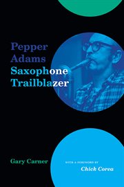 Pepper Adams : Saxophone Trailblazer. Excelsior Editions cover image cdn