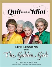Quit Being an Idiot : Life Lessons From the Golden Girls cover image cdn