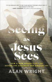 Seeing as Jesus Sees : How a New Perspective Can Defeat the Darkness and Awaken Joy cover image cdn