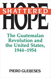 Shattered Hope : The Guatemalan Revolution and the United States, 1944-1954 cover image cdn