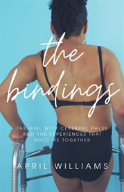 The Bindings : The Girl with Cerebral Palsy and the Experiences that Hold Me Together cover image cdn