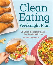 The Clean Eating Weeknight Dinner Plan : Quick & Healthy Meals for Any Schedule cover image cdn