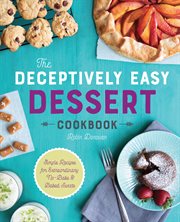 The Deceptively Easy Dessert Cookbook : Simple Recipes for Extraordinary No-Bake & Baked Sweets cover image cdn