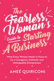 The fearless woman's guide to starting a business : what every woman needs to know to be a courageous, authentic and unstoppable entrepreneur cover image cdn