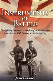 Instruments of battle : the fighting drummers and buglers of the British Army from the late 17th century to the present day cover image cdn