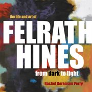 The life and art of Felrath Hines : from dark to light cover image cdn