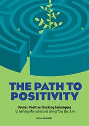 The Path to Positivity : Proven Positive Thinking Techniques for Getting Motivated and Living Your Best Life cover image cdn