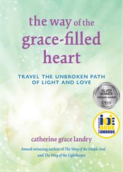The Way of the Grace : filled Heart. Travel the Unbroken Path of Light and Love cover image cdn